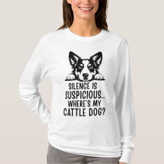 T-shirt Silence Is Suspicious, Where’s My Cattle Dog?