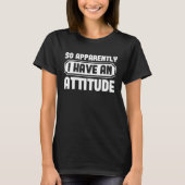 T-shirt So Apparently I Have An Attitude Funny (Devant)