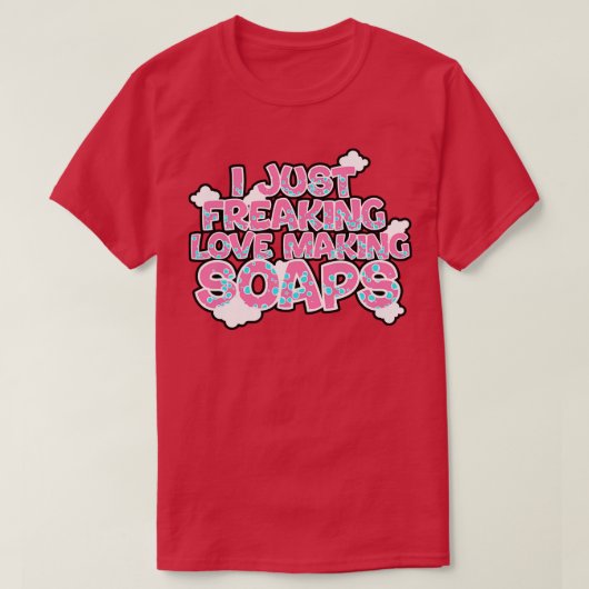 T-shirt Soap Making I Just Freaking Loap Making Soaps (Design devant)