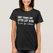 Some Things Are Better Left Alone Like Me