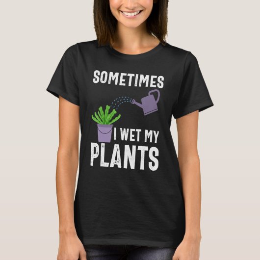 T-shirt Sometimes I Wet My Plants Funny Gardener Gardening (Devant)