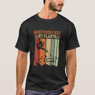 T-shirt Sometimes I Wet My Plants Funny Gardening
