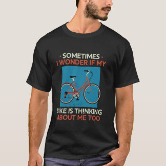 T-shirt Sometimes I Wonder If My Bike Is Thinking About Me
