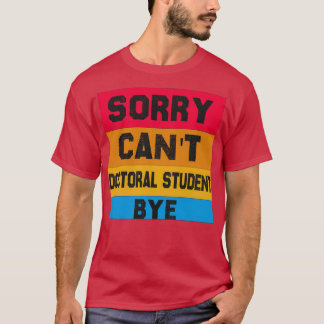 T-shirt Sorry Canx27t Doctoral student Bye Student Degree 