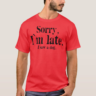 T-shirt Sorry I Am Late I Saw A Dog Funny Dog Lovers