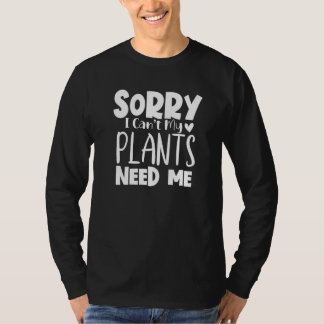 T-shirt Sorry I Can Not My Plants Need Me  