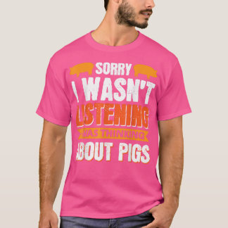 T-shirt Sorry I Wasn't Listening, I Was Thinking About Pig