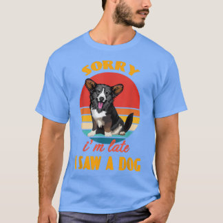 T-shirt Sorry i'm late i saw a dog Cardigan Welsh Corgi Do