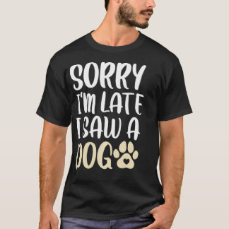 T-shirt Sorry I'm Late I Saw A Dog Cute And Funny Dog Love