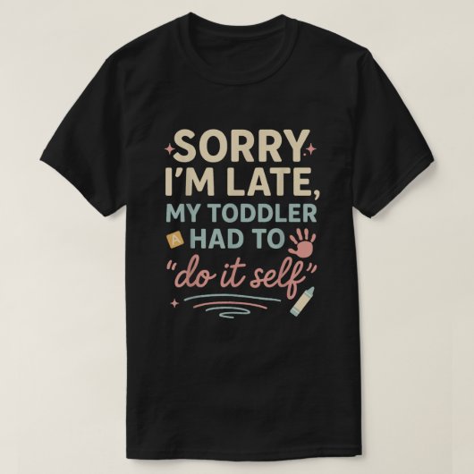 T-shirt Sorry I'm Late My Toddler Had to Do It Self Funny  (Design devant)