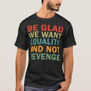 T-shirt Soyez heureux que nous voulions l'égalité et pas l