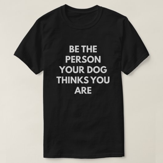 T-shirt Soyez la personne que votre chien pense que vous (Design devant)