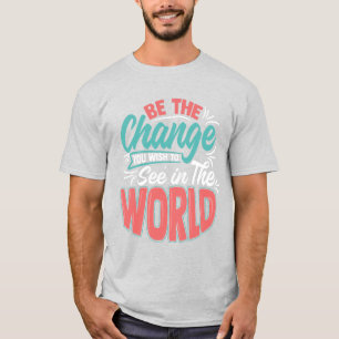 T-shirt Soyez le Changement que vous souhaitez voir dans l