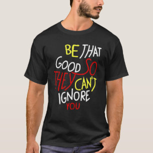 T-shirt Soyez si bons qu'ils ne peuvent pas ignorer votre 