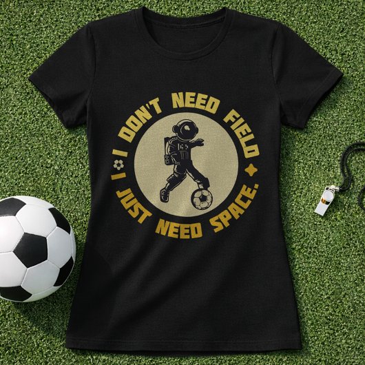 T-shirt Space Soccer Quote Astronaut Needs Space