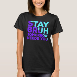 T-shirt Stay Suicide Awareness Tomorrow Needs You Bruh Pre