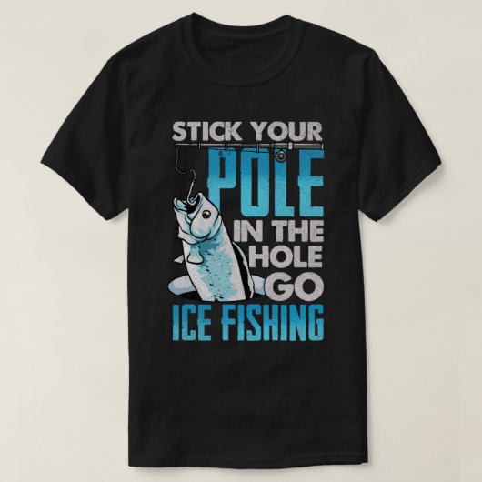 T-shirt Stick You Pole In The Hole Go Ice Fishing (Design devant)