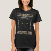 T-shirt Stop Asking Why Im Crazy Cat  (Devant)