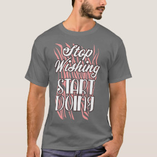 T-shirt Stop wishing start doing