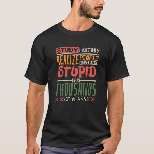 T-shirt Study History Realize People Have Been Stupid Hist (Devant)