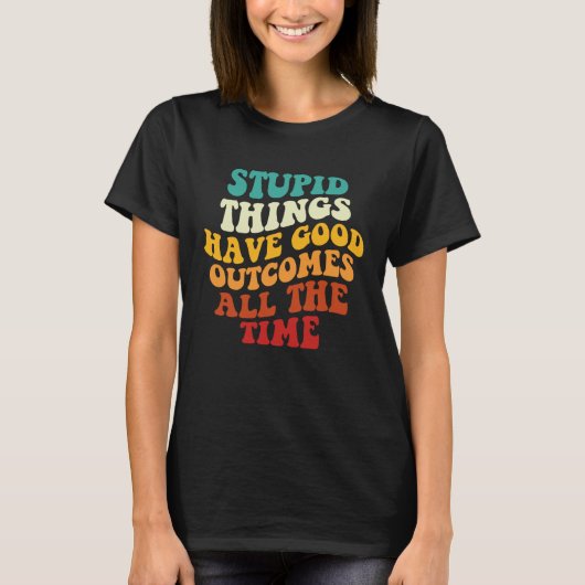 T-shirt Stupid Things Have Good Outcomes All The Time Retr (Devant)