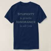 T-shirt Stupidity is genetic Ignorance is all you (Design devant)
