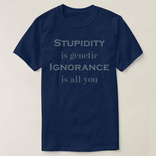 T-shirt Stupidity is genetic Ignorance is all you (Design devant)