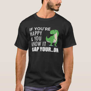 T-shirt T Rex Si Tu Es Heureux Et Tu Sais Qu'Il Appuie Ton