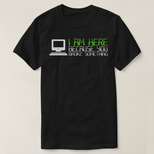 T-shirt Tech Support I Am Here Because You Broke Something (Design devant)