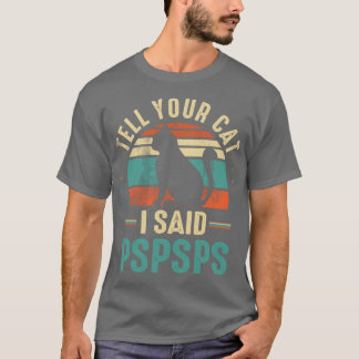 T-shirt tell your cat i said pspspspspspspsp friends famil