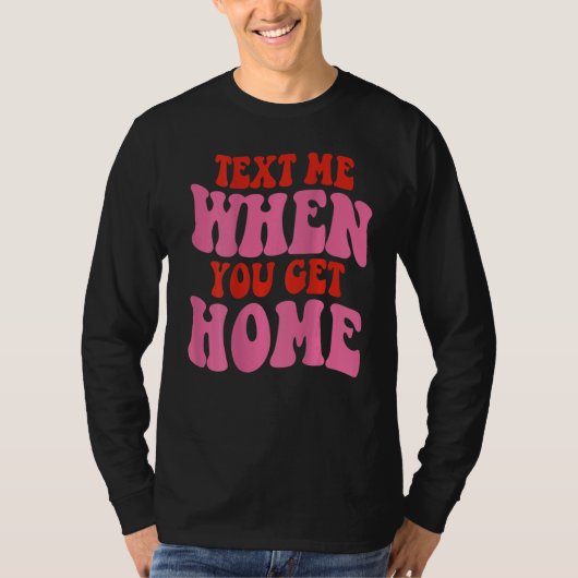 T-shirt Text Me When You Get Home Positive Quote Words On  (Devant)