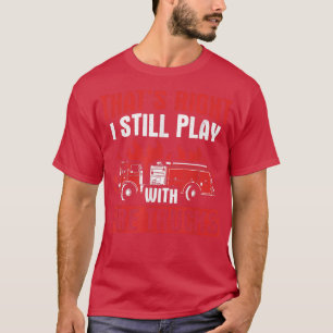 T-shirt That's Right I Still Play With Fire Trucks Fire Fi