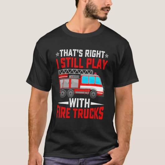 T-shirt That's Right I Still Play With Fire Trucks Funny F (Devant)