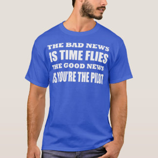 T-shirt The bad news is time flies The good news is youre