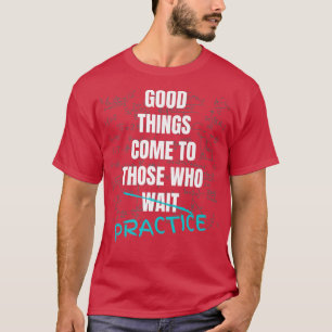 T-shirt The Good Things Come To Those Who Practice Teach M