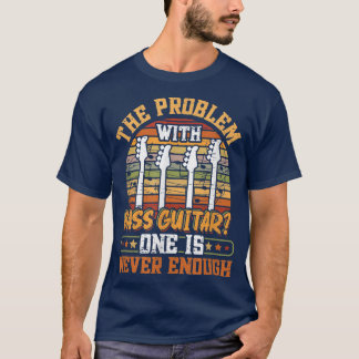 T-shirt The Problem With Bass Guitar