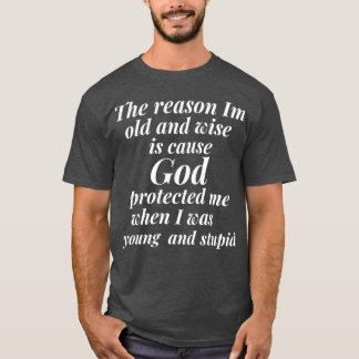 T-shirt The reason I am old and wise is cause God protecte