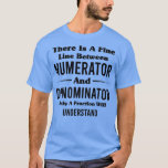 T-shirt There Is A Fine Line Between Numerator And Denomin<br><div class="desc">There Is A Fine Line Between Numerator And Denominator Only A Fraction Will Understand TShi 2 .Check out our Math t shirts selection for the very best in unique or custom,  handmade pieces from our clothing shops.</div>
