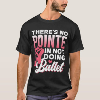 T-shirt There'S No Pointe In Not Doing Ballet Dancer Balle
