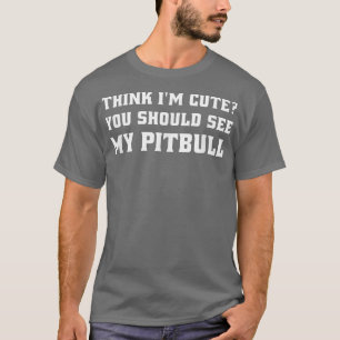 T-shirt Think Im Cute You Should See My Pitbull Owner Funn
