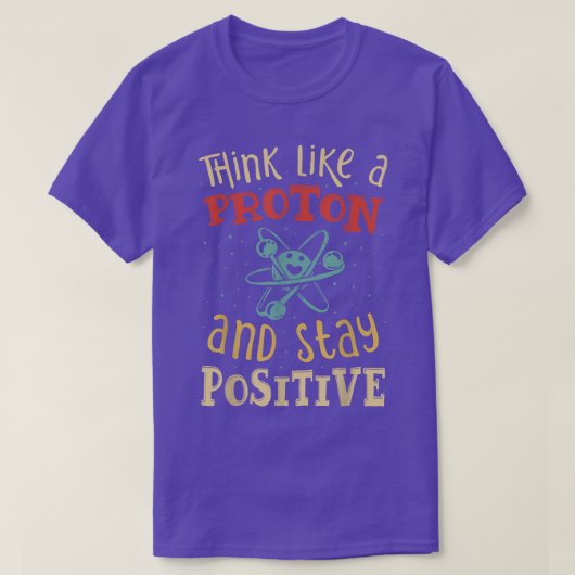 T-shirt Think Like A Proton And Stay Positive Science Chem (Design devant)
