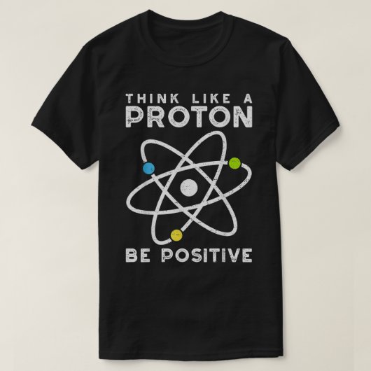 T-shirt Think Like A Proton Be Positive Scientist (Design devant)