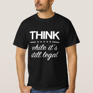 T-shirt Think While its Still Legal Funny Truther Quote