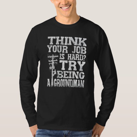 T-shirt Think Your Job Is Hard Try Being A Groundman Linem (Devant)