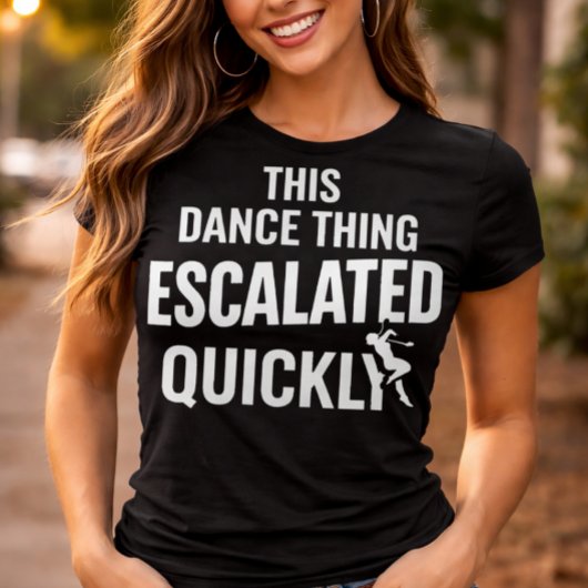 T-shirt This Dance Thing Escalated Quickly Funny Dance