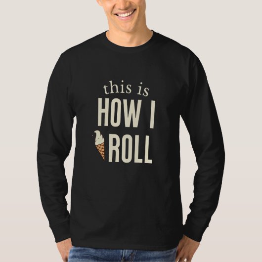 T-shirt This Is How I Roll Ice Cream  1 (Devant)