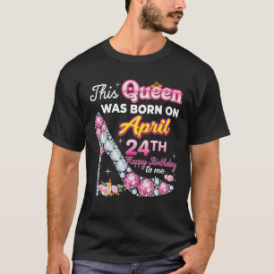 T-shirt This Queen Was Born On April 24 24Th Happy Birthda