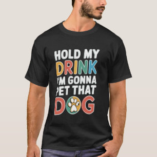 T-shirt Tiens mon verre, je vais aller caresser ce chien D