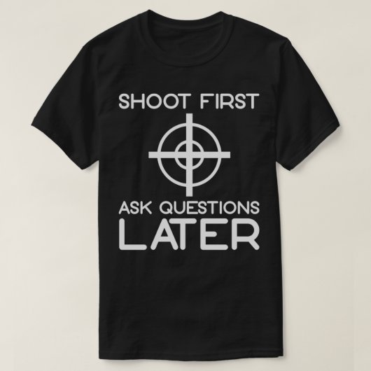 T-shirt Tirer d'abord poser des questions plus tard 1 (Design devant)