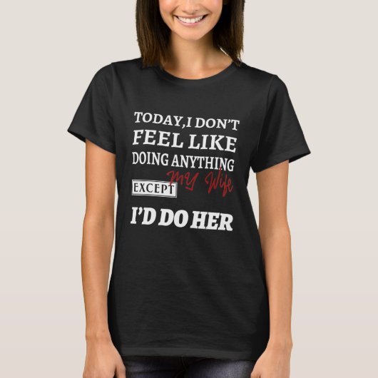 T-shirt Today I Don't Feel Like Doing Anything Except My W (Devant)